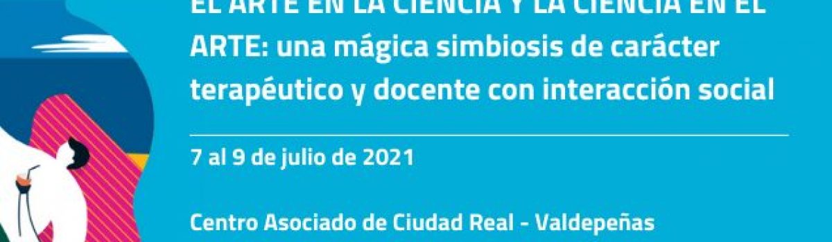 “EL ARTE EN LA CIENCIA Y LA CIENCIA EN EL ARTE: UNA MÁGICA SIMBIOSIS DE CARÁCTER TERAPÉUTICO Y DOCENTE CON INTERACCIÓN SOCIAL”, INTEGRACIÓN E INTERDISCIPLINARIEDAD EN ESTE CURSO DE VERANO DE LA UNED DE CIUDAD REAL