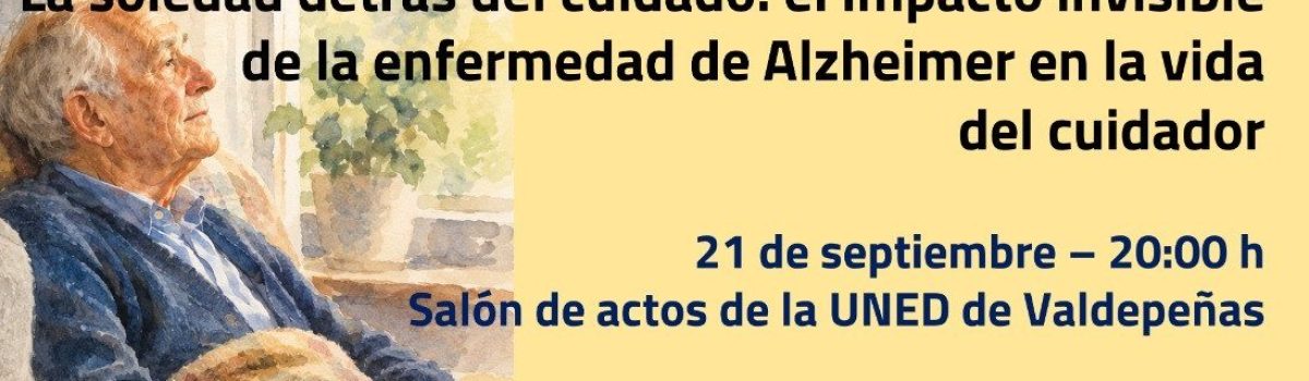 AFA VALDEPEÑAS Y LA UNED DE CIUDAD REAL PROPONEN PARA ESTE LUNES, 21 DE SEPTIEMBRE, LA CONFERENCIA “LA SOLEDAD DETRÁS DEL CUIDADO: EL IMPACTO INVISIBLE DE LA ENFERMEDAD DE ALZHEIMER EN LA VIDA DEL CUIDADOR”