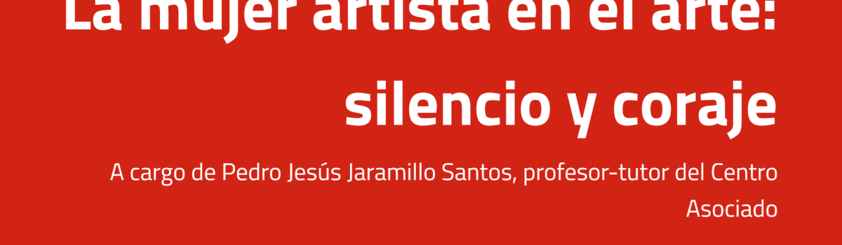 LA UNED DE CIUDAD REAL PROPONE LA CONFERENCIA “LA MUJER ARTISTA EN EL ARTE: SILENCIO Y CORAJE”, CON MOTIVO DEL DÍA INTERNACIONAL DE LA MUJER