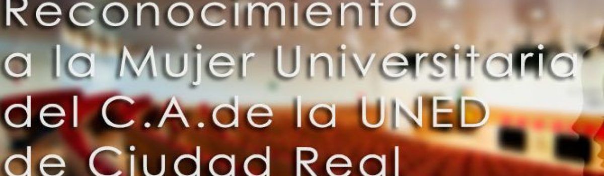 HOMENAJE A LA MUJER UNIVERSITARIA DEL CENTRO  ASOCIADO A LA UNED DE CIUDAD REAL. DÍA 13 DE MARZO